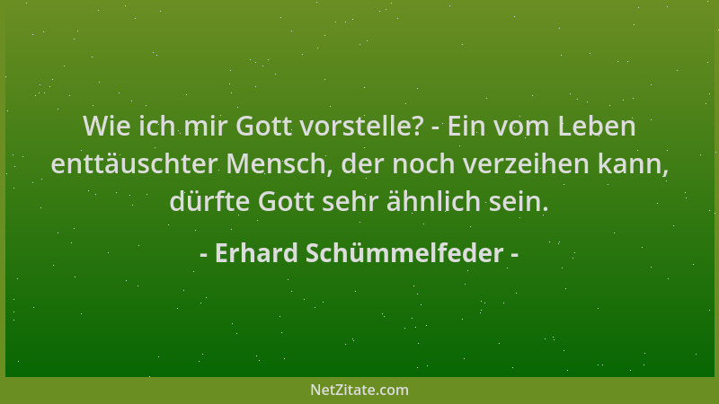 Erhard Schümmelfeder - Wie ich mir Gott vorstelle? - Ein vom Leben enttäuschter Mensch, der noch verzeihen kann, dürfte Got...