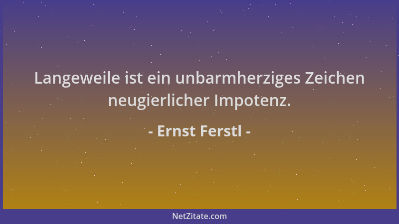Ernst Ferstl - Langeweile ist ein unbarmherziges Zeichen neugierlicher Impotenz....