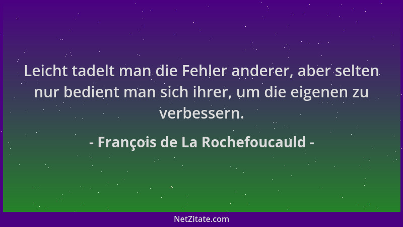 François de La Rochefoucauld - Leicht tadelt man die Fehler anderer, aber selten nur bedient man sich ihrer, um die eigenen...