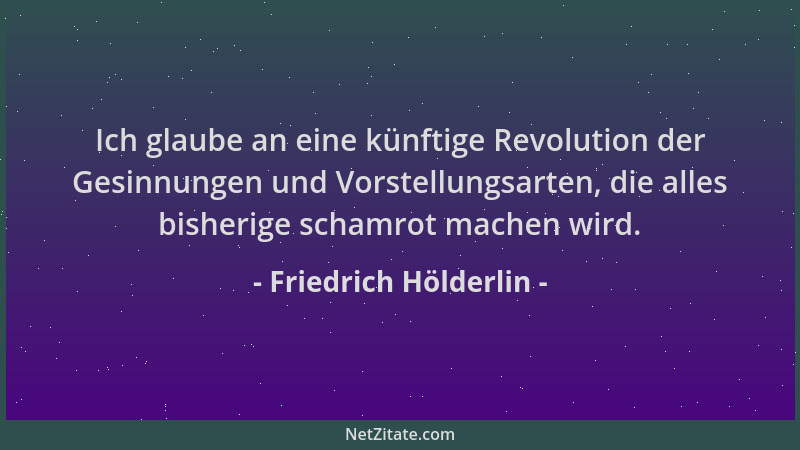 Friedrich Hölderlin - Ich glaube an eine künftige Revolution der Gesinnungen und Vorstellungsarten, die alles bisherige sch...