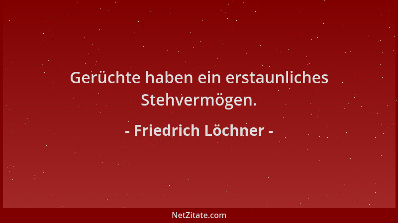 Friedrich Löchner - Gerüchte haben ein erstaunliches Stehvermögen....