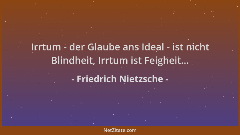 Friedrich Nietzsche - Irrtum - der Glaube ans Ideal - ist nicht Blindheit, Irrtum ist Feigheit......