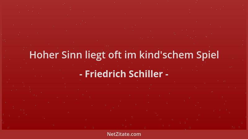 Friedrich Schiller - Hoher Sinn liegt oft im kind 'schem Spiel...