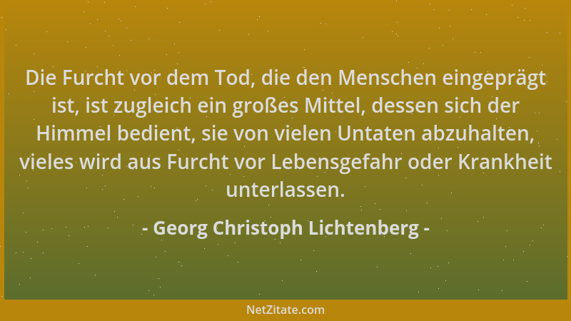 Georg Christoph Lichtenberg - Die Furcht vor dem Tod, die den Menschen eingeprägt ist, ist zugleich ein großes Mittel, dess...