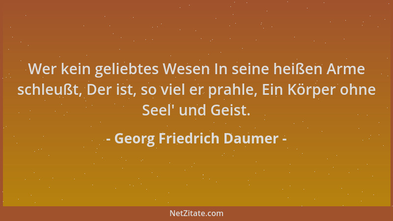 Georg Friedrich Daumer - Wer kein geliebtes Wesen In seine heißen Arme schleußt, Der ist, so viel er prahle, Ein Körper ohn...