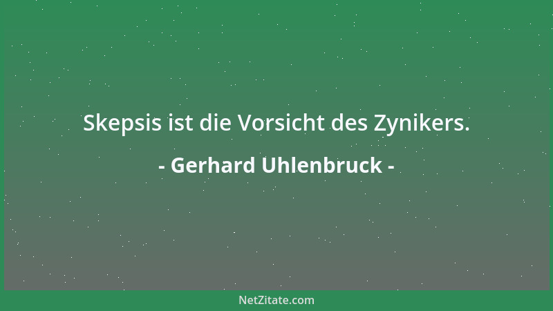 Gerhard Uhlenbruck - Skepsis ist die Vorsicht des Zynikers....