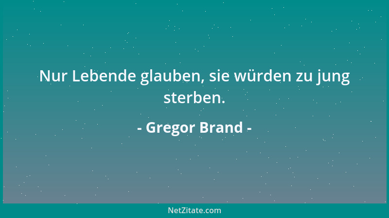 Gregor Brand - Nur Lebende glauben, sie würden zu jung sterben....