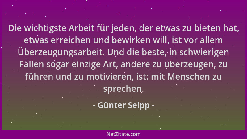 Günter Seipp - Die wichtigste Arbeit für jeden, der etwas zu bieten hat, etwas erreichen und bewirken will, ist vor allem Ü...