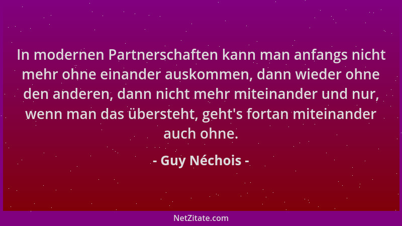 Guy Néchois - In modernen Partnerschaften kann man anfangs nicht mehr ohne einander auskommen, dann wieder ohne den anderen...