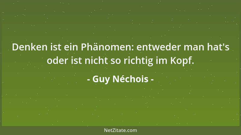 Guy Néchois - Denken ist ein Phänomen: entweder man hat 's oder ist nicht so richtig im Kopf....