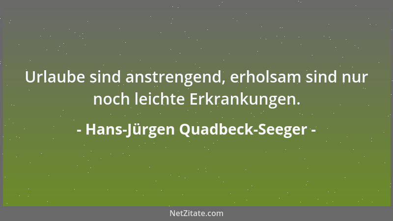 Hans-Jürgen Quadbeck-Seeger - Urlaube sind anstrengend, erholsam sind nur noch leichte Erkrankungen....