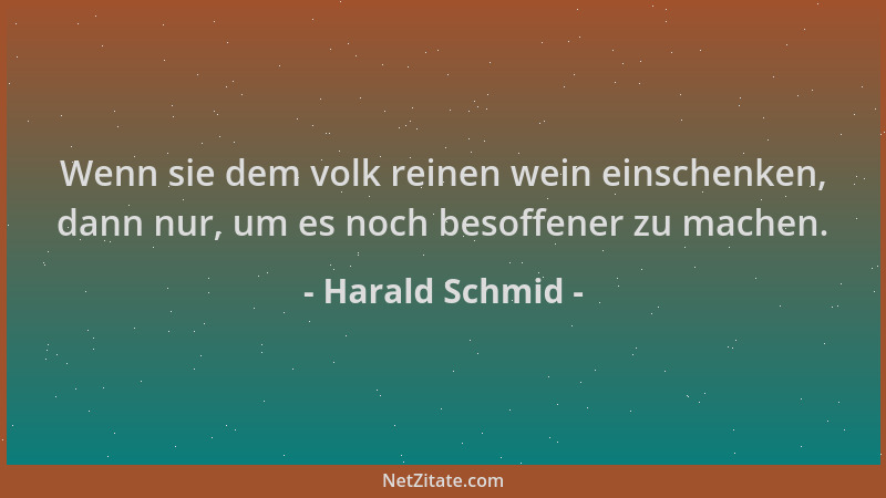 Harald Schmid - Wenn sie dem volk reinen wein einschenken, dann nur, um es noch besoffener zu machen....