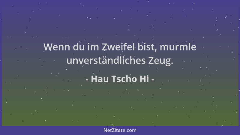 Hau Tscho Hi - Wenn du im Zweifel bist, murmle unverständliches Zeug....