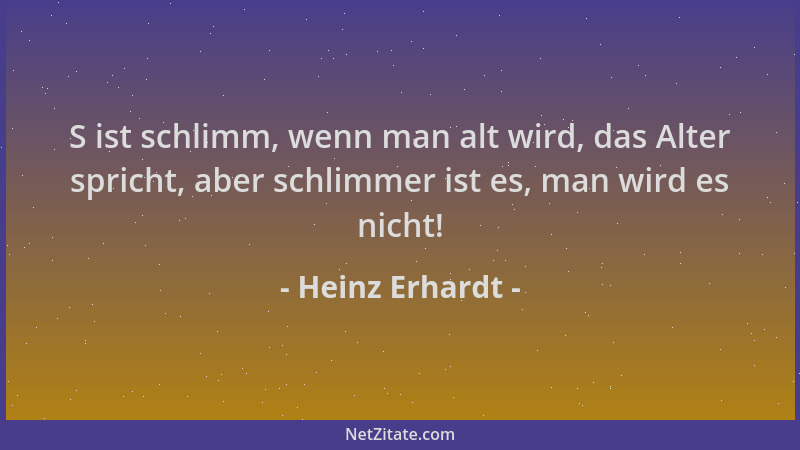 Heinz Erhardt - S ist schlimm, wenn man alt wird, das Alter spricht, aber schlimmer ist es, man wird es nicht!...