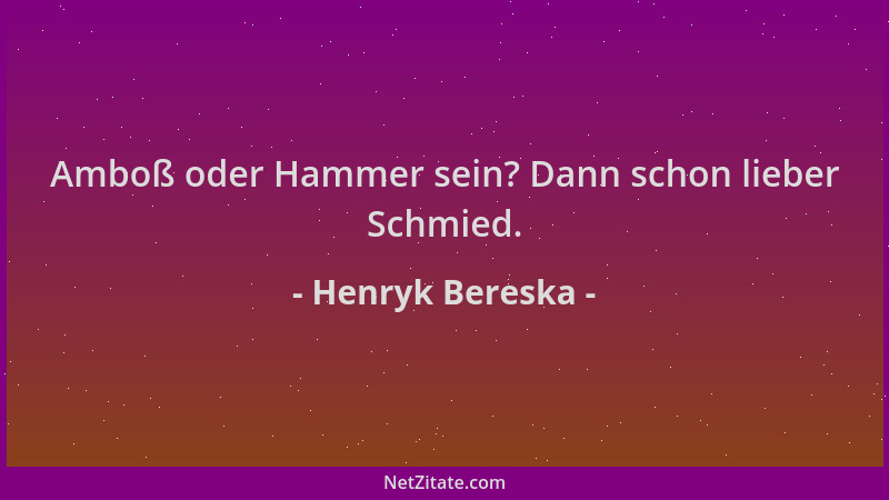 Henryk Bereska - Amboß oder Hammer sein? Dann schon lieber Schmied....
