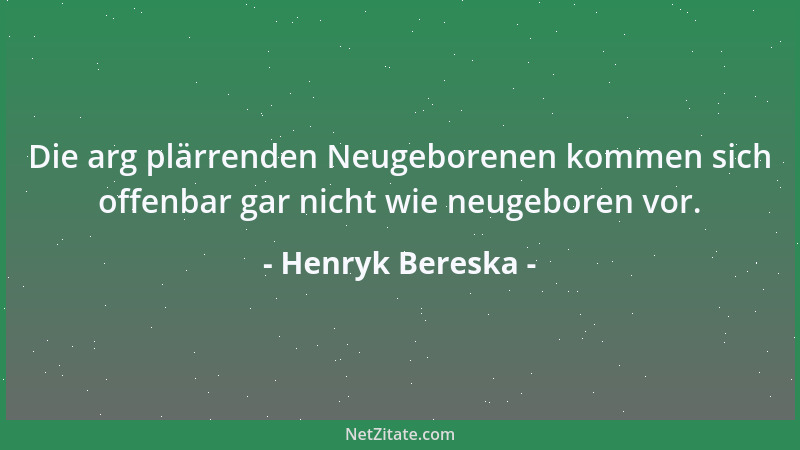 Henryk Bereska - Die arg plärrenden Neugeborenen kommen sich offenbar gar nicht wie neugeboren vor....