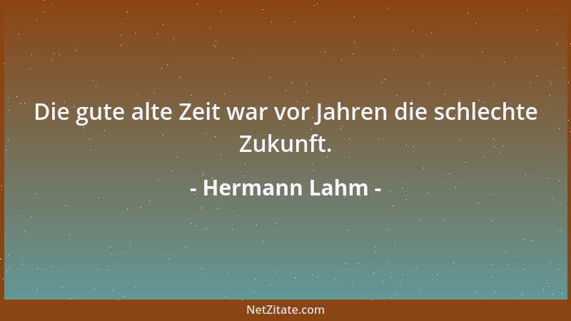 Hermann Lahm - Die gute alte Zeit war vor Jahren die schlechte Zukunft....