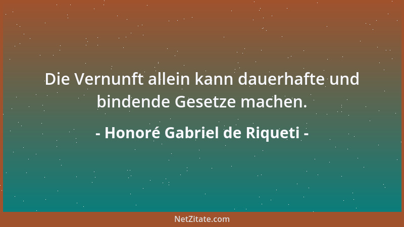 Honoré Gabriel de Riqueti - Die Vernunft allein kann dauerhafte und bindende Gesetze machen....