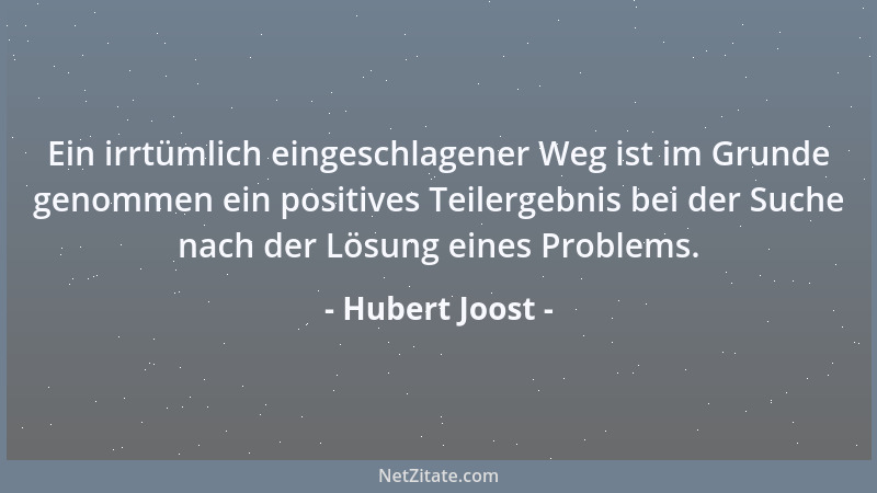 Hubert Joost - Ein irrtümlich eingeschlagener Weg ist im Grunde genommen ein positives Teilergebnis bei der Suche nach der...