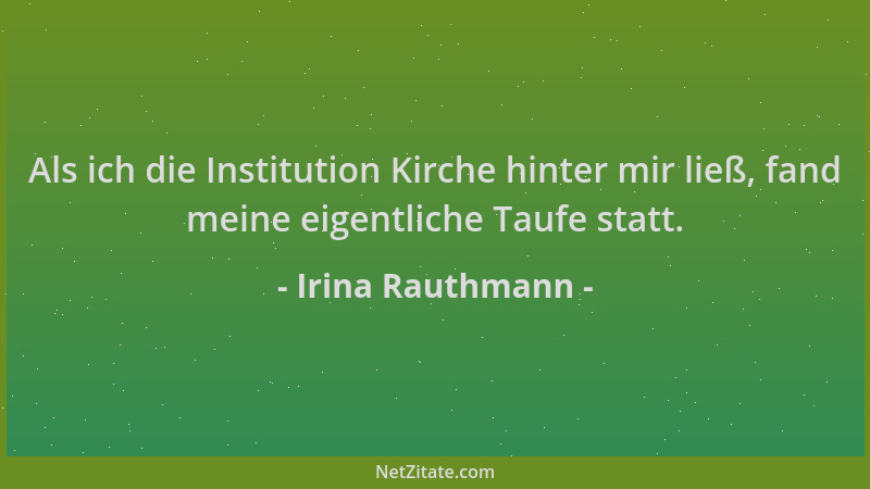 Irina Rauthmann - Als ich die Institution Kirche hinter mir ließ, fand meine eigentliche Taufe statt....