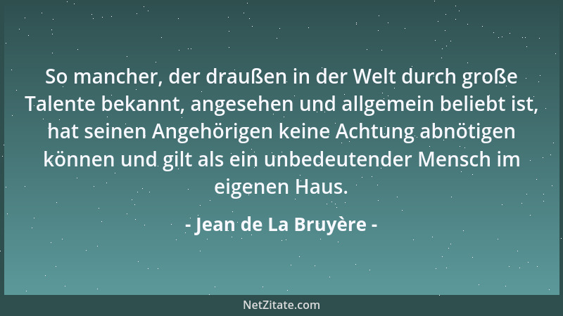 Jean de La Bruyère - So mancher, der draußen in der Welt durch große Talente bekannt, angesehen und allgemein beliebt ist,...