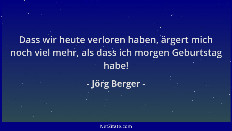 Jörg Berger - Dass wir heute verloren haben, ärgert mich noch viel mehr, als dass ich morgen Geburtstag habe!...