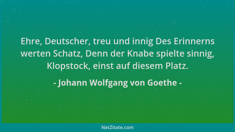 Johann Wolfgang von Goethe - Ehre, Deutscher, treu und innig Des Erinnerns werten Schatz, Denn der Knabe spielte sinnig, Kl...
