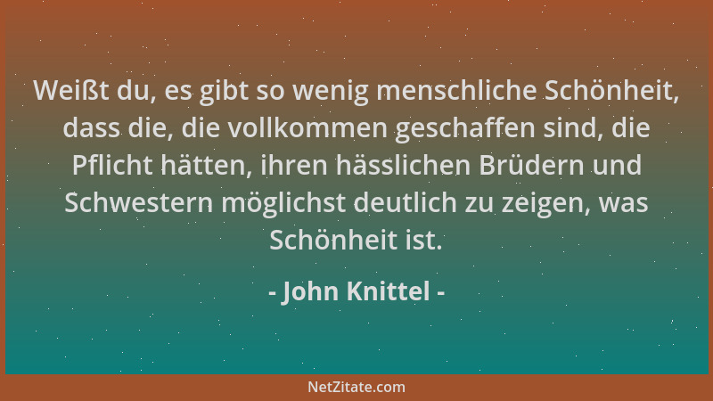 John Knittel - Weißt du, es gibt so wenig menschliche Schönheit, dass die, die vollkommen geschaffen sind, die Pflicht hätt...
