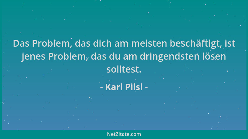 Karl Pilsl - Das Problem, das dich am meisten beschäftigt, ist jenes Problem, das du am dringendsten lösen solltest....