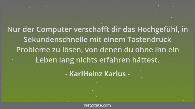 KarlHeinz Karius - Nur der Computer verschafft dir das Hochgefühl, in Sekundenschnelle mit einem Tastendruck Probleme zu lö...