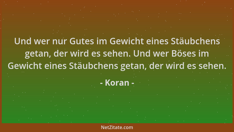 Koran - Und wer nur Gutes im Gewicht eines Stäubchens getan, der wird es sehen. Und wer Böses im Gewicht eines Stäubchens g...