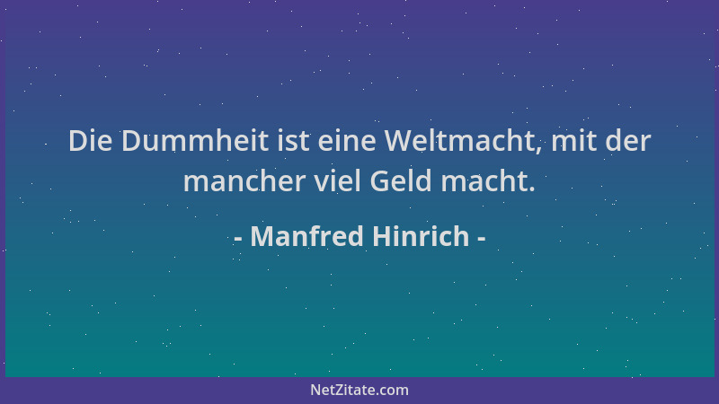 Manfred Hinrich - Die Dummheit ist eine Weltmacht, mit der mancher viel Geld macht....