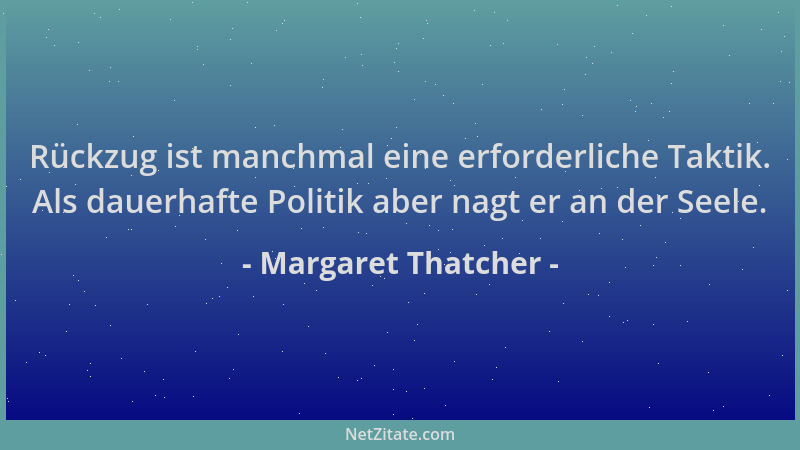 Margaret Thatcher - Rückzug ist manchmal eine erforderliche Taktik. Als dauerhafte Politik aber nagt er an der Seele....