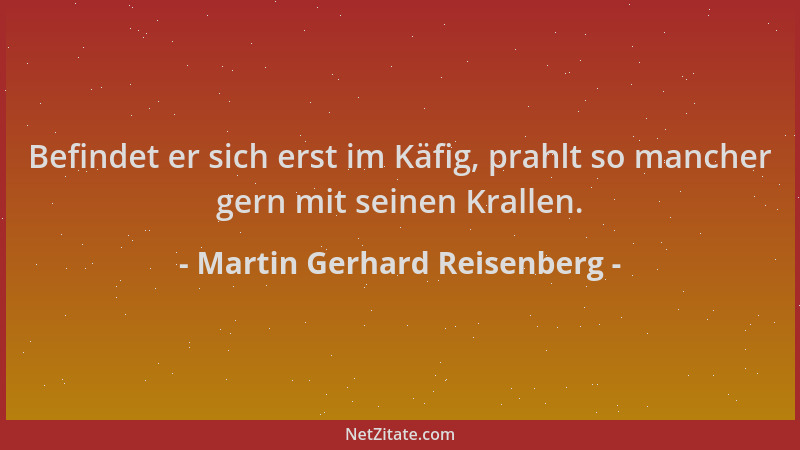 Martin Gerhard Reisenberg - Befindet er sich erst im Käfig, prahlt so mancher gern mit seinen Krallen....