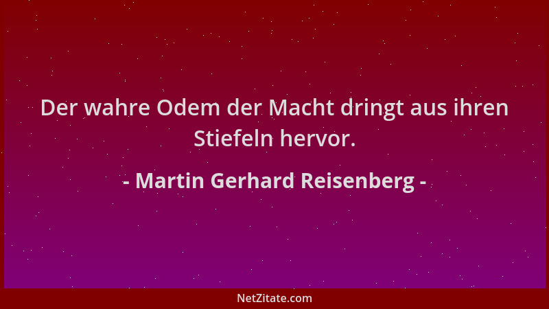 Martin Gerhard Reisenberg - Der wahre Odem der Macht dringt aus ihren Stiefeln hervor....
