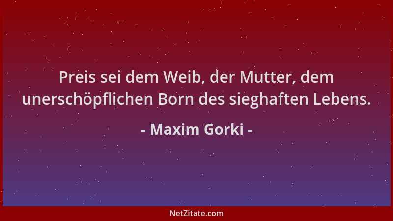 Maxim Gorki - Preis sei dem Weib, der Mutter, dem unerschöpflichen Born des sieghaften Lebens....