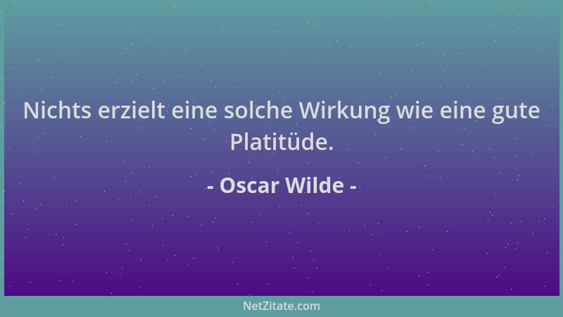 Oscar Wilde - Nichts erzielt eine solche Wirkung wie eine gute Platitüde....