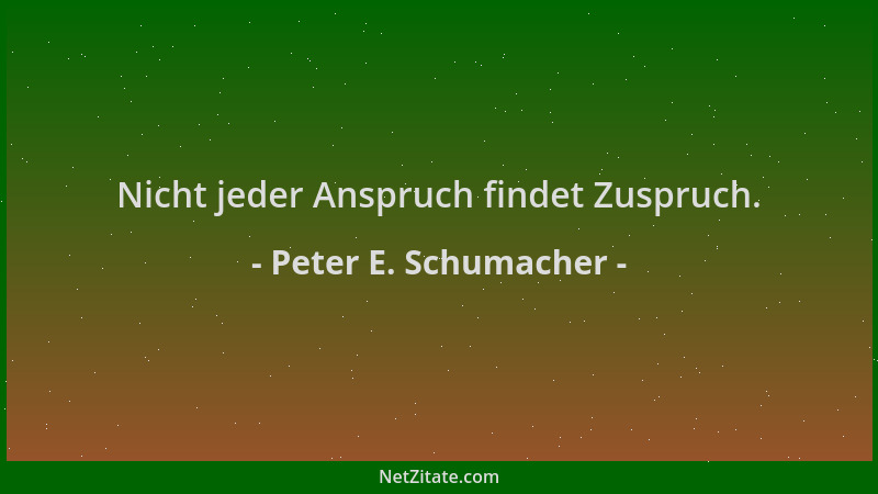 Peter E. Schumacher - Nicht jeder Anspruch findet Zuspruch....