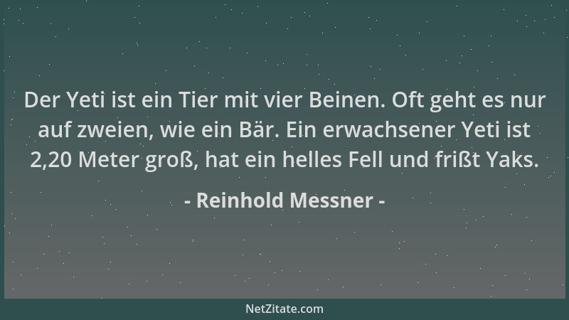 Reinhold Messner - Der Yeti ist ein Tier mit vier Beinen. Oft geht es nur auf zweien, wie ein Bär. Ein erwachsener Yeti ist...