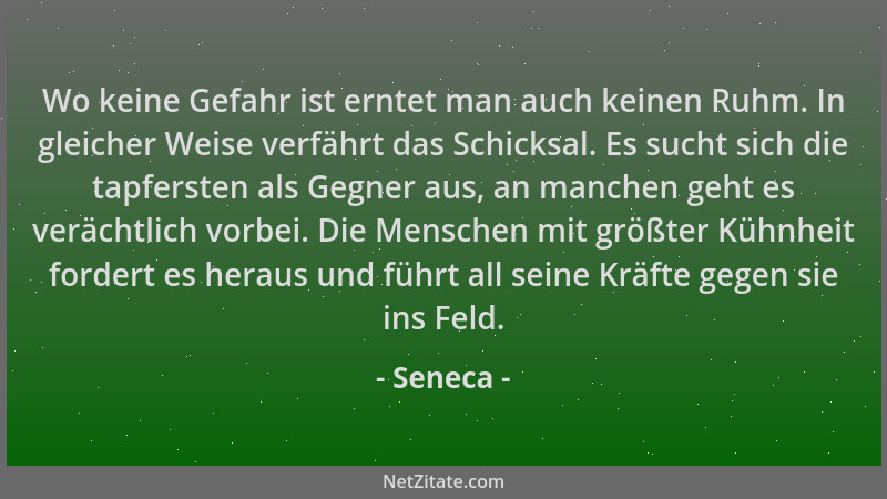 Seneca - Wo keine Gefahr ist erntet man auch keinen Ruhm. In gleicher Weise verfährt das Schicksal. Es sucht sich die tapfe...