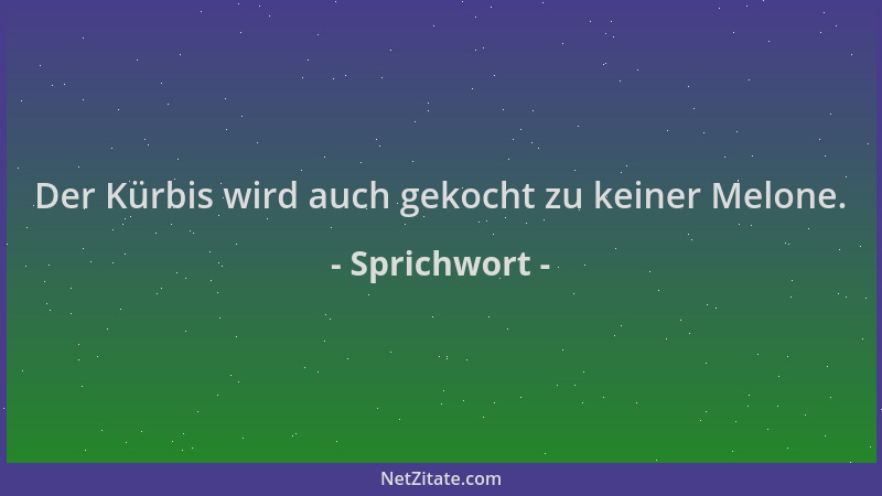 Sprichwort - Der Kürbis wird auch gekocht zu keiner Melone....