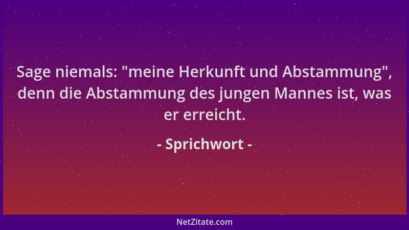 Sprichwort - Sage niemals:  "meine Herkunft und Abstammung ", denn die Abstammung des jungen Mannes ist, was er erreicht....