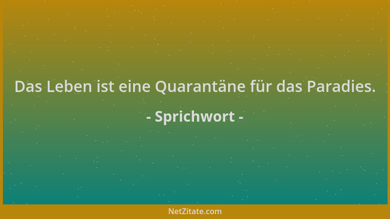 Sprichwort - Das Leben ist eine Quarantäne für das Paradies....