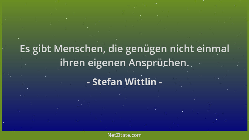 Stefan Wittlin - Es gibt Menschen, die genügen nicht einmal ihren eigenen Ansprüchen....
