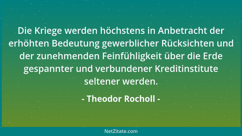 Theodor Rocholl - Die Kriege werden höchstens in Anbetracht der erhöhten Bedeutung gewerblicher Rücksichten und der zunehme...