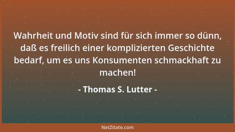 Thomas S. Lutter - Wahrheit und Motiv sind für sich immer so dünn, daß es freilich einer komplizierten Geschichte bedarf, u...