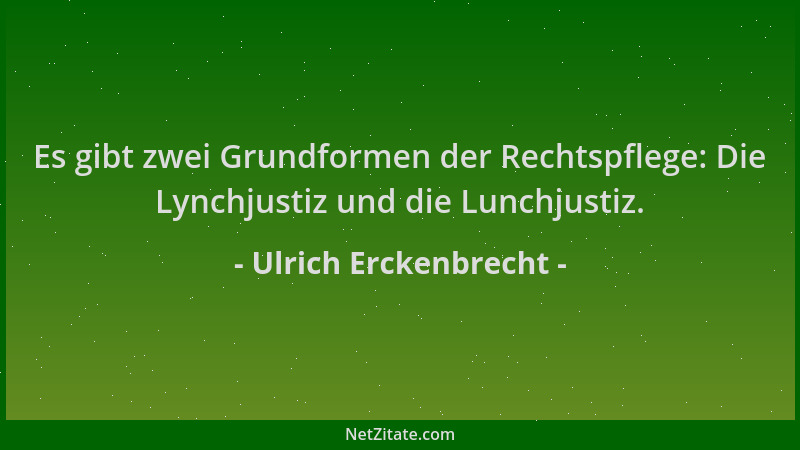 Ulrich Erckenbrecht - Es gibt zwei Grundformen der Rechtspflege: Die Lynchjustiz und die Lunchjustiz....