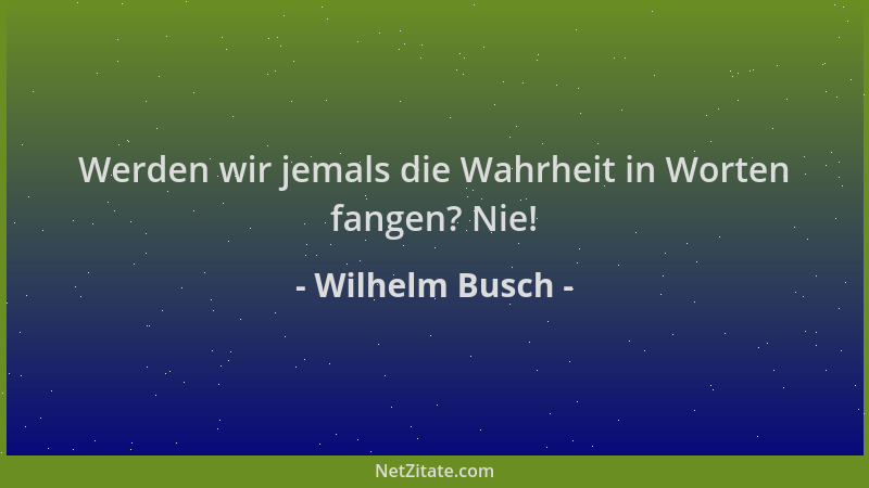 Wilhelm Busch - Werden wir jemals die Wahrheit in Worten fangen? Nie!...