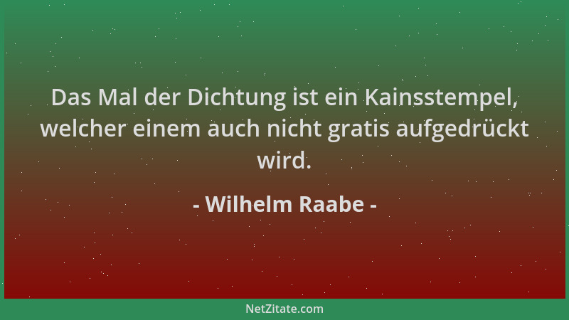 Wilhelm Raabe - Das Mal der Dichtung ist ein Kainsstempel, welcher einem auch nicht gratis aufgedrückt wird....