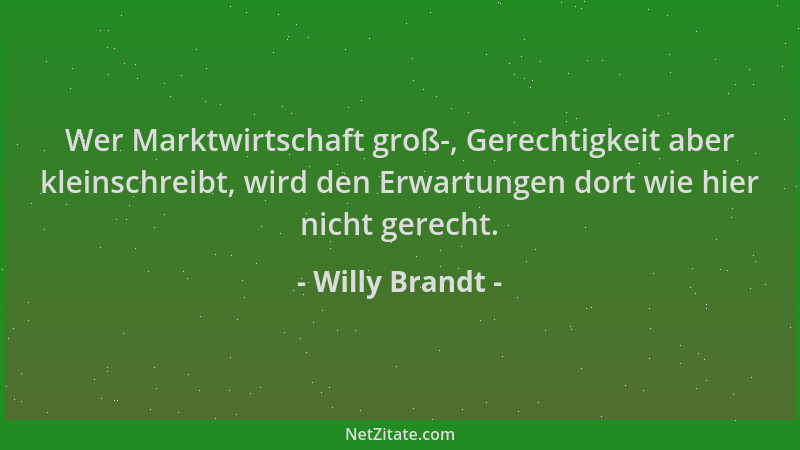 Willy Brandt - Wer Marktwirtschaft groß-, Gerechtigkeit aber kleinschreibt, wird den Erwartungen dort wie hier nicht gerech...